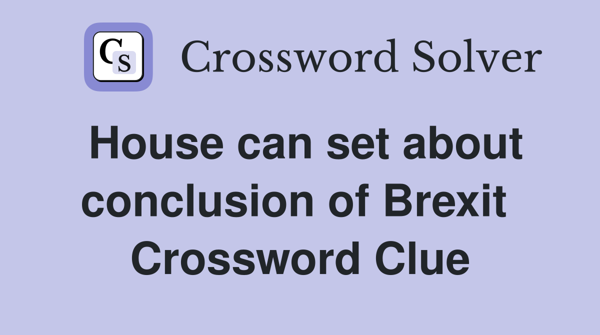 House can set about conclusion of Brexit  Crossword Clue