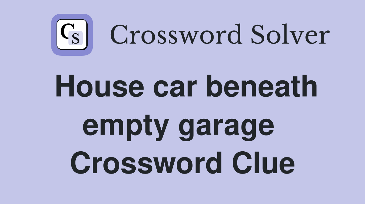 House car beneath empty garage  Crossword Clue