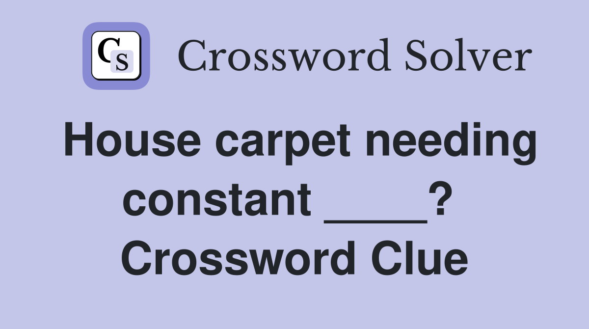 House carpet needing constant ____?  Crossword Clue