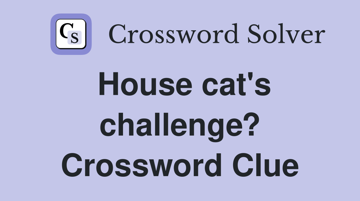 House cat's challenge? Crossword Clue