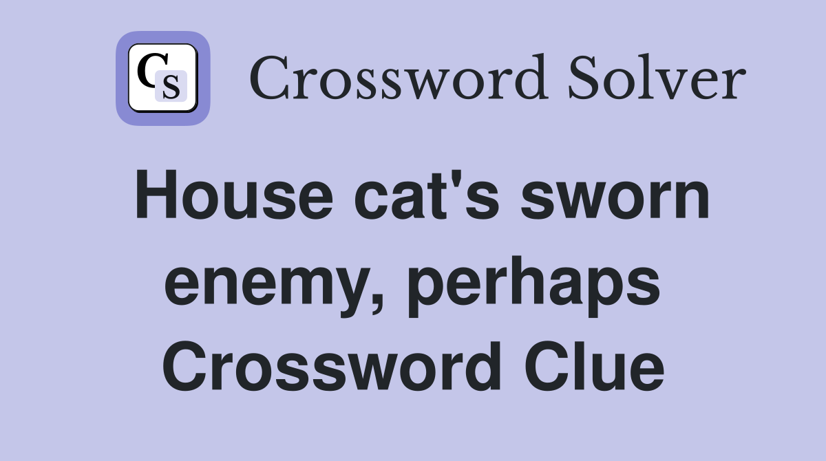 House cat's sworn enemy, perhaps Crossword Clue