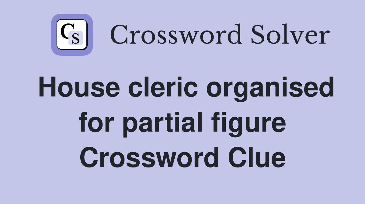 House cleric organised for partial figure Crossword Clue