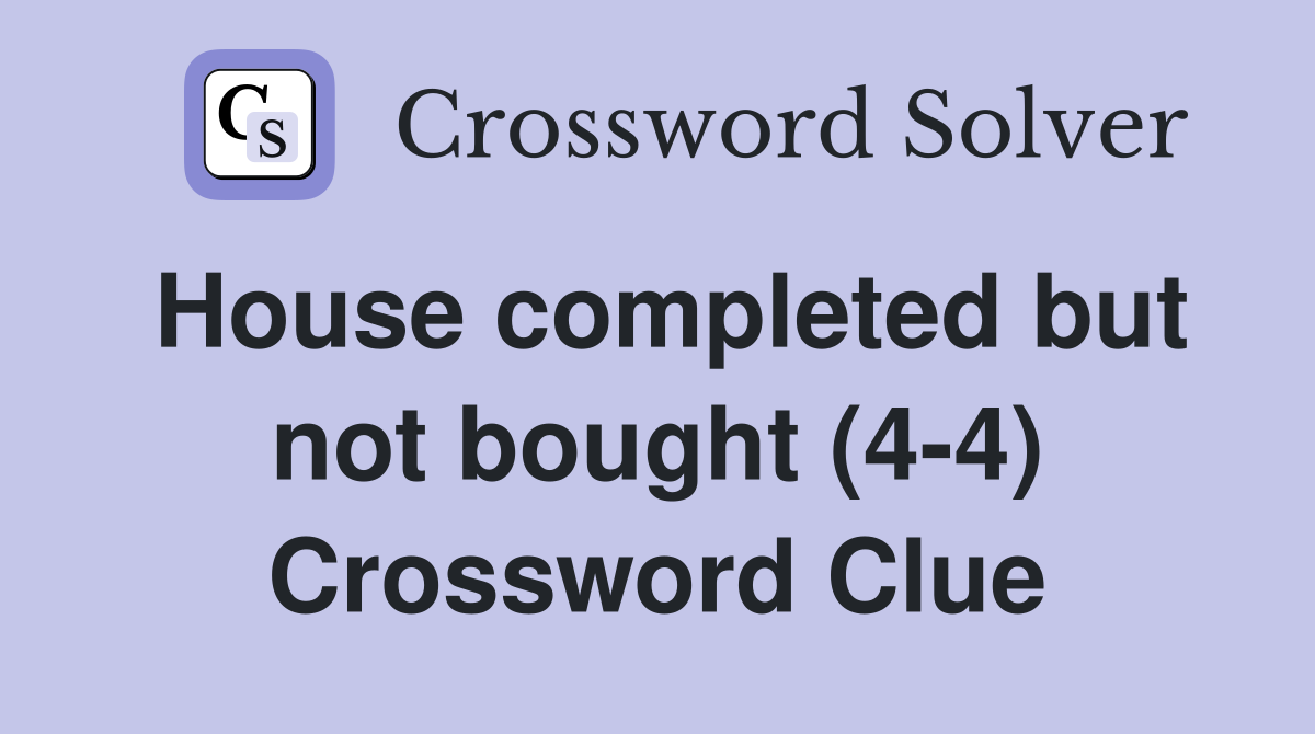 House completed but not bought (4-4) Crossword Clue