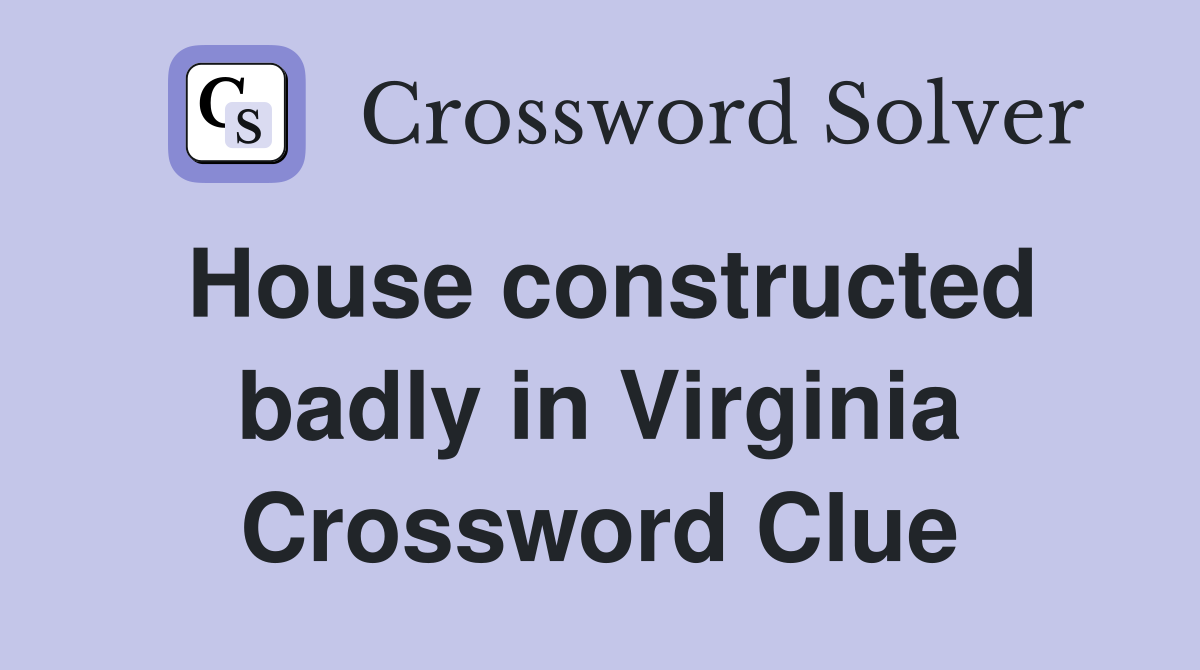 House constructed badly in Virginia Crossword Clue
