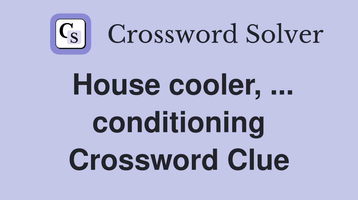 House cooler, ... conditioning Crossword Clue