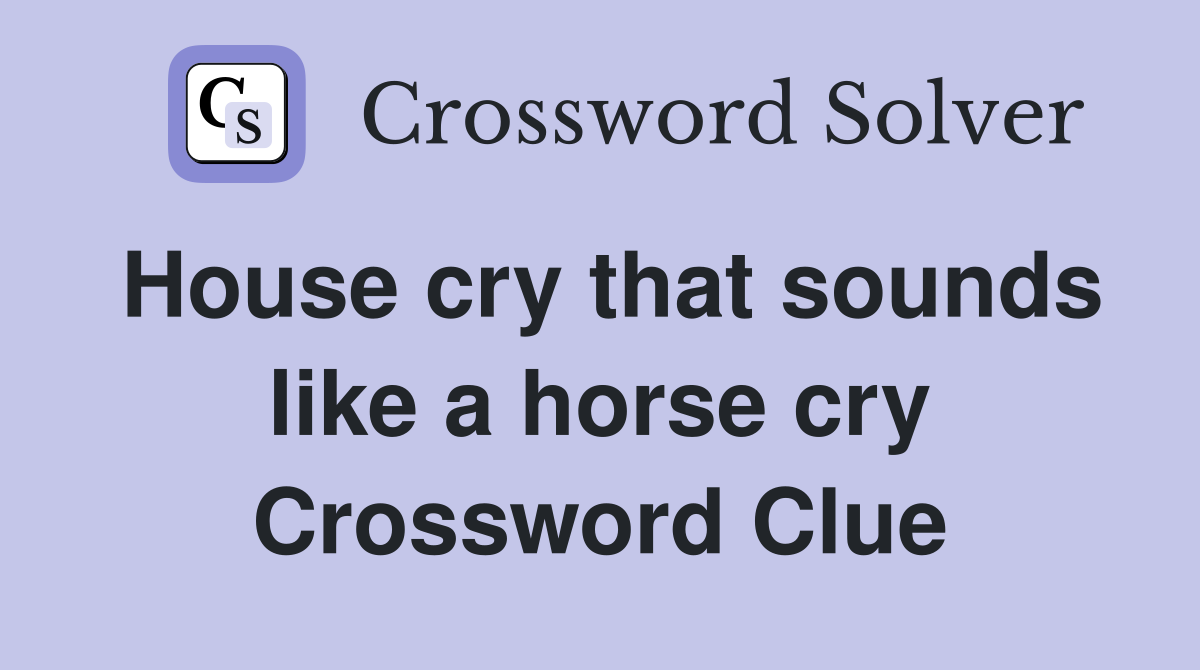 House cry that sounds like a horse cry Crossword Clue