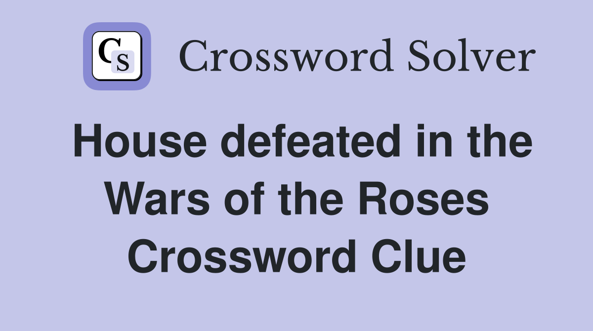 House defeated in the Wars of the Roses Crossword Clue