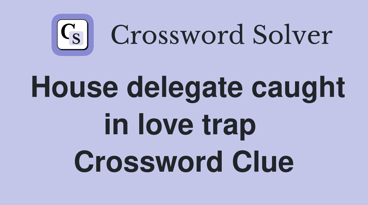 House delegate caught in love trap  Crossword Clue