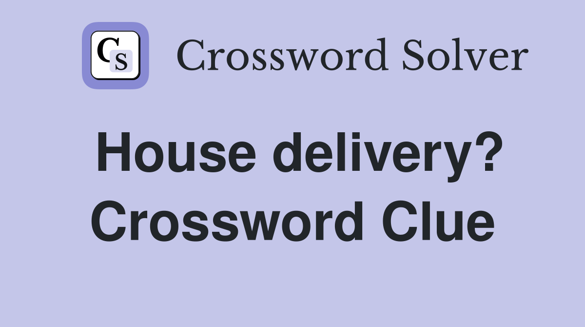 House delivery? Crossword Clue