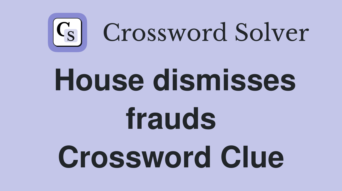 House dismisses frauds Crossword Clue