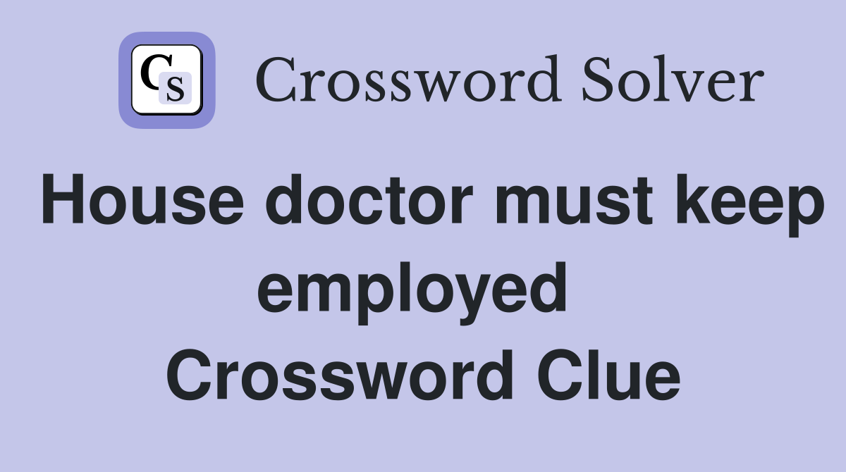 House doctor must keep employed  Crossword Clue