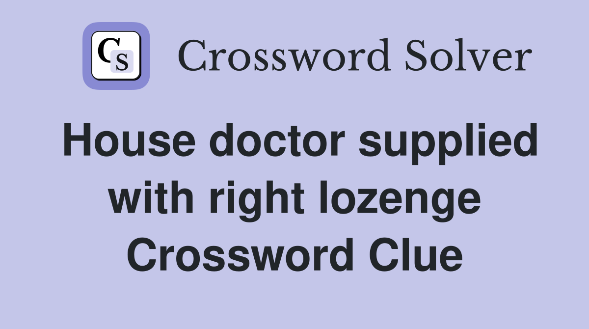 House doctor supplied with right lozenge Crossword Clue