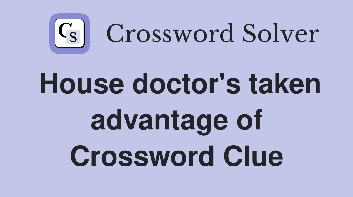 House doctor's taken advantage of Crossword Clue