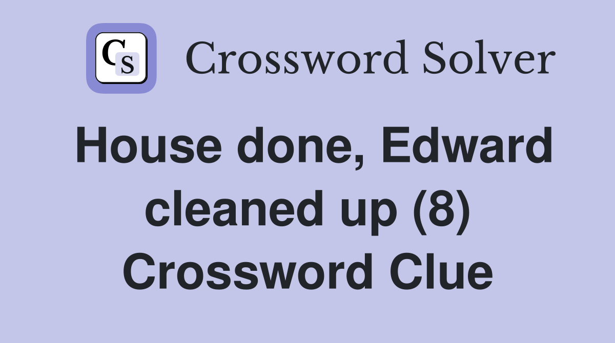 House done, Edward cleaned up (8) Crossword Clue