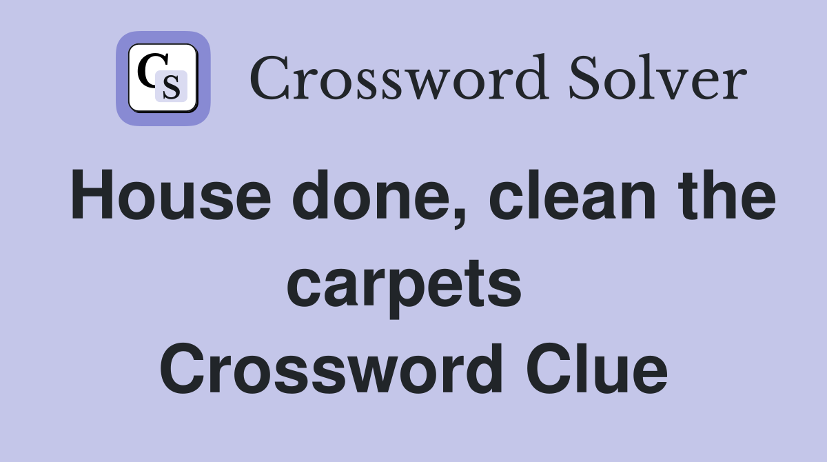 House done, clean the carpets  Crossword Clue