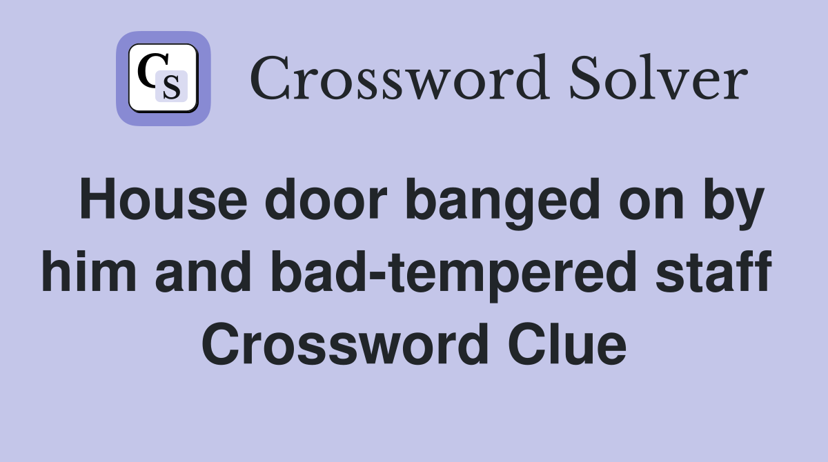 House door banged on by him and bad-tempered staff  Crossword Clue