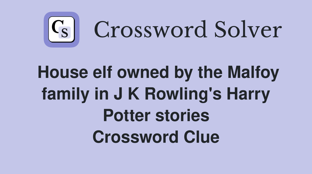 House elf owned by the Malfoy family in J K Rowling's Harry Potter stories Crossword Clue