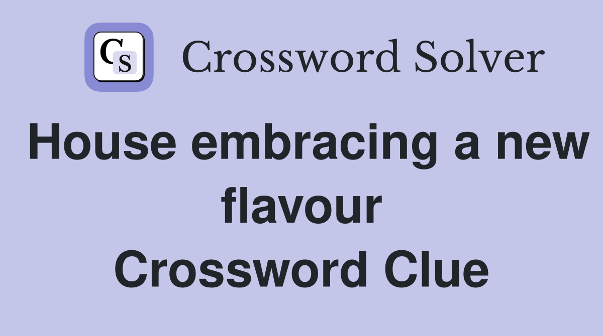 House embracing a new flavour Crossword Clue
