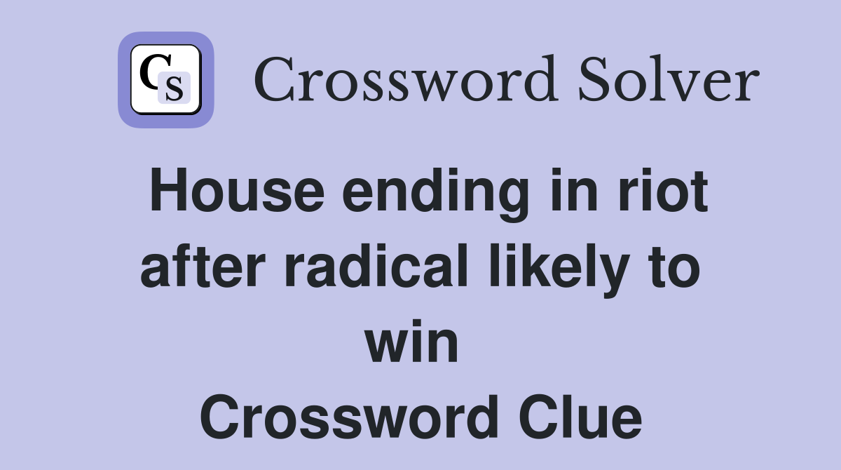 House ending in riot after radical likely to win  Crossword Clue