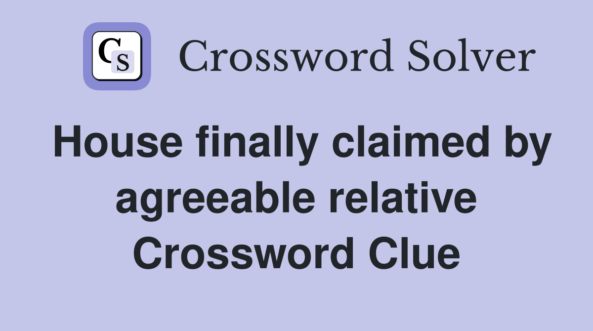 House finally claimed by agreeable relative Crossword Clue