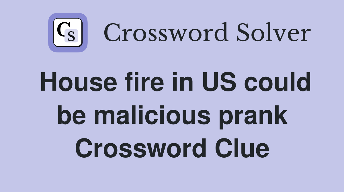 House fire in US could be malicious prank Crossword Clue