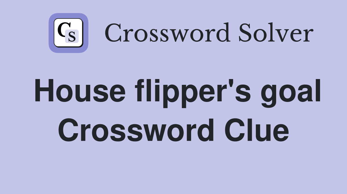 House flipper's goal Crossword Clue