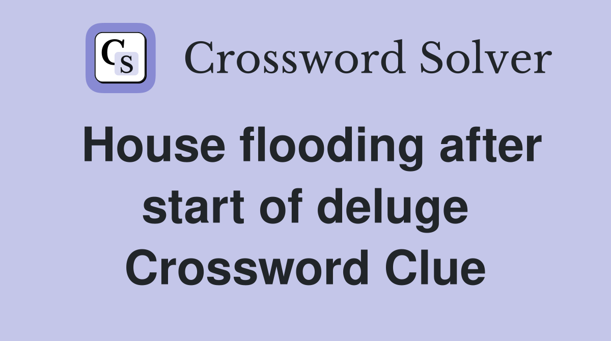 House flooding after start of deluge Crossword Clue