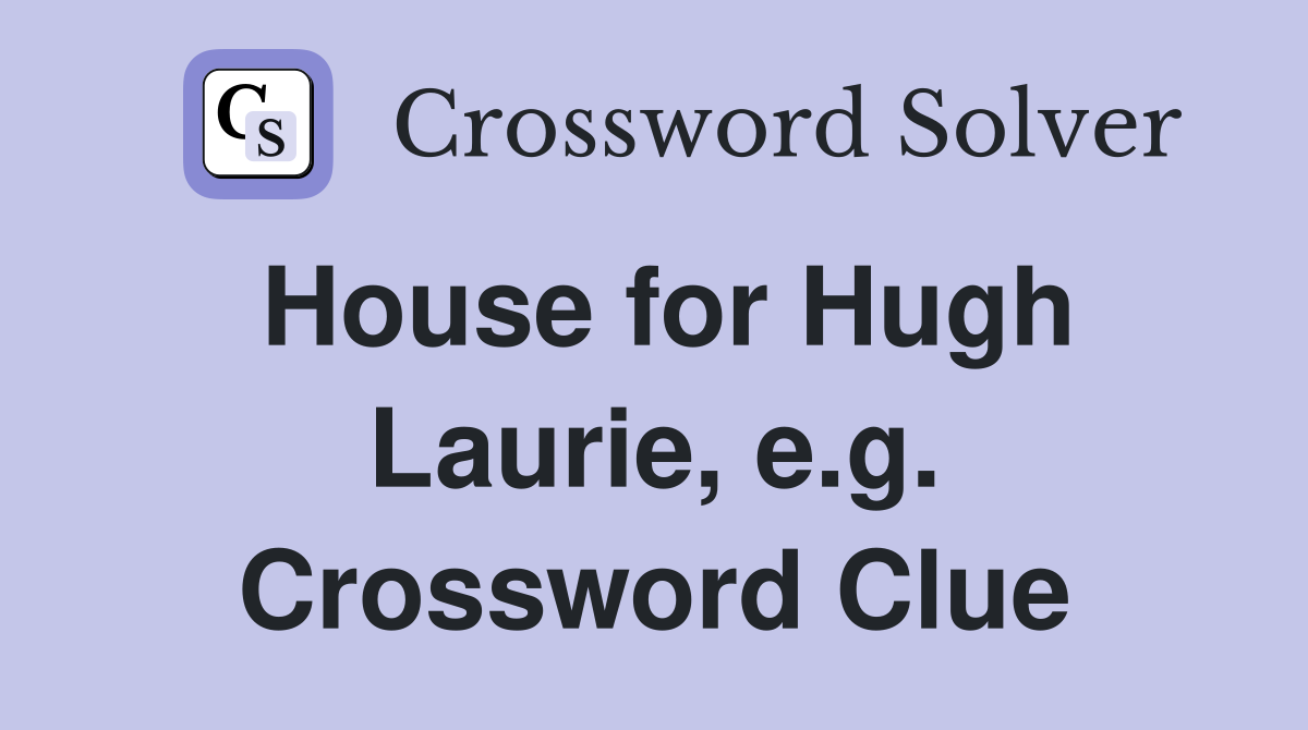 House for Hugh Laurie, e.g. Crossword Clue