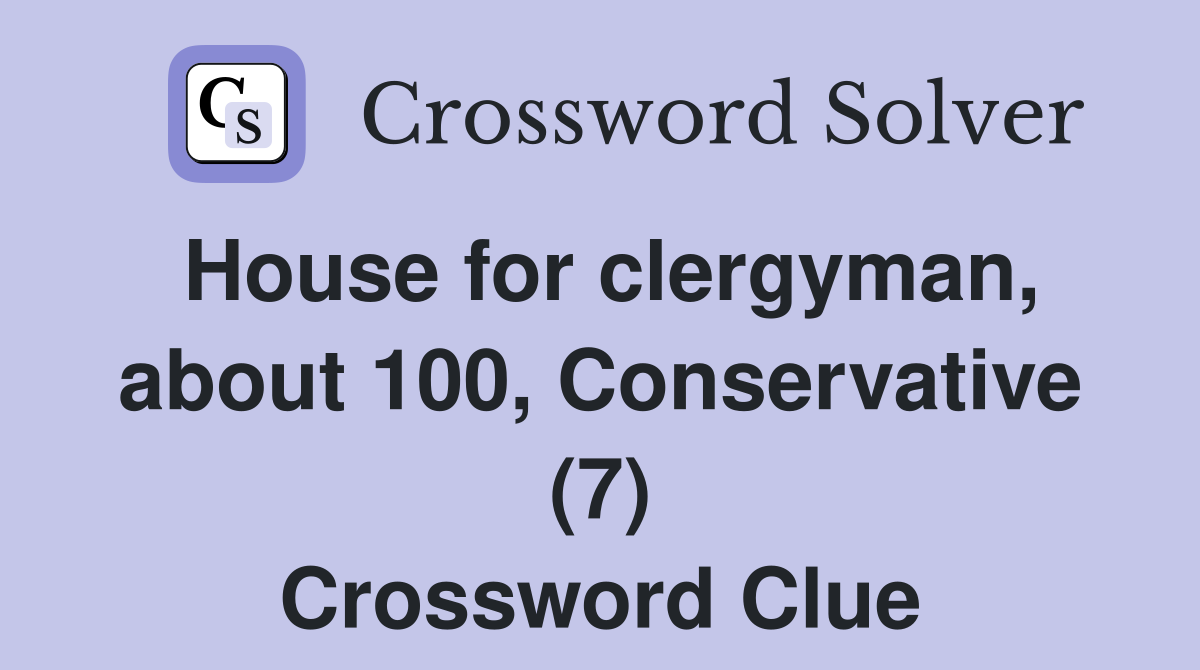 House for clergyman, about 100, Conservative (7) Crossword Clue