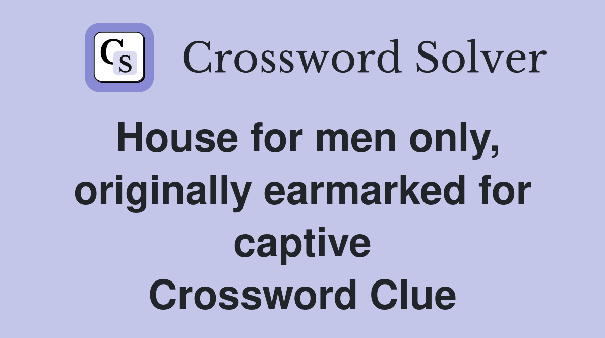 House for men only, originally earmarked for captive Crossword Clue