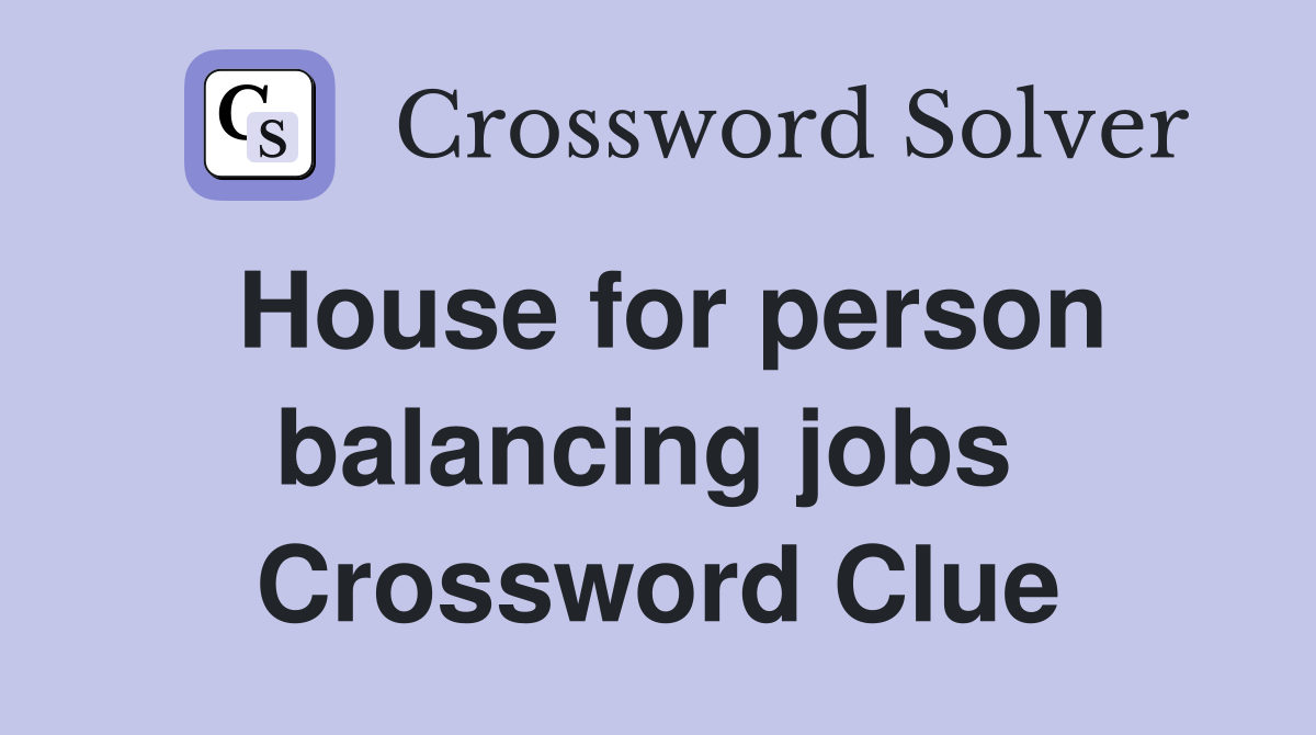 House for person balancing jobs  Crossword Clue