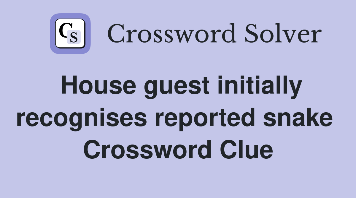 House guest initially recognises reported snake  Crossword Clue