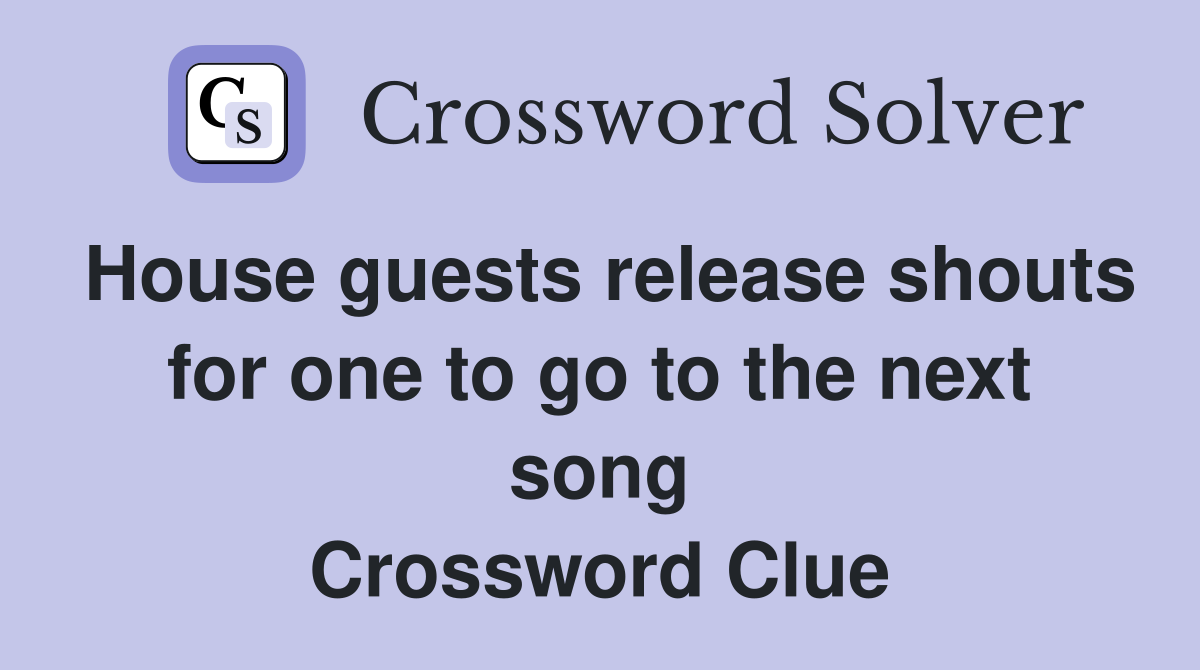 House guests release shouts for one to go to the next song Crossword Clue