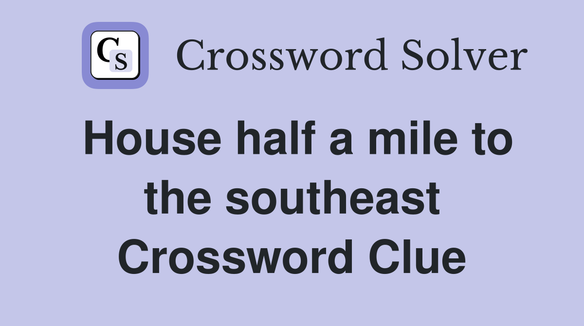 House half a mile to the southeast Crossword Clue