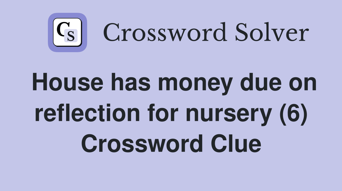 House has money due on reflection for nursery (6) Crossword Clue