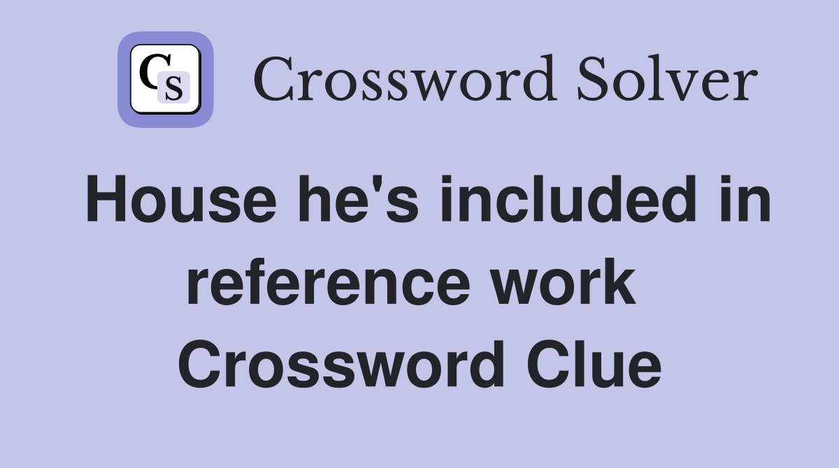 House he's included in reference work  Crossword Clue