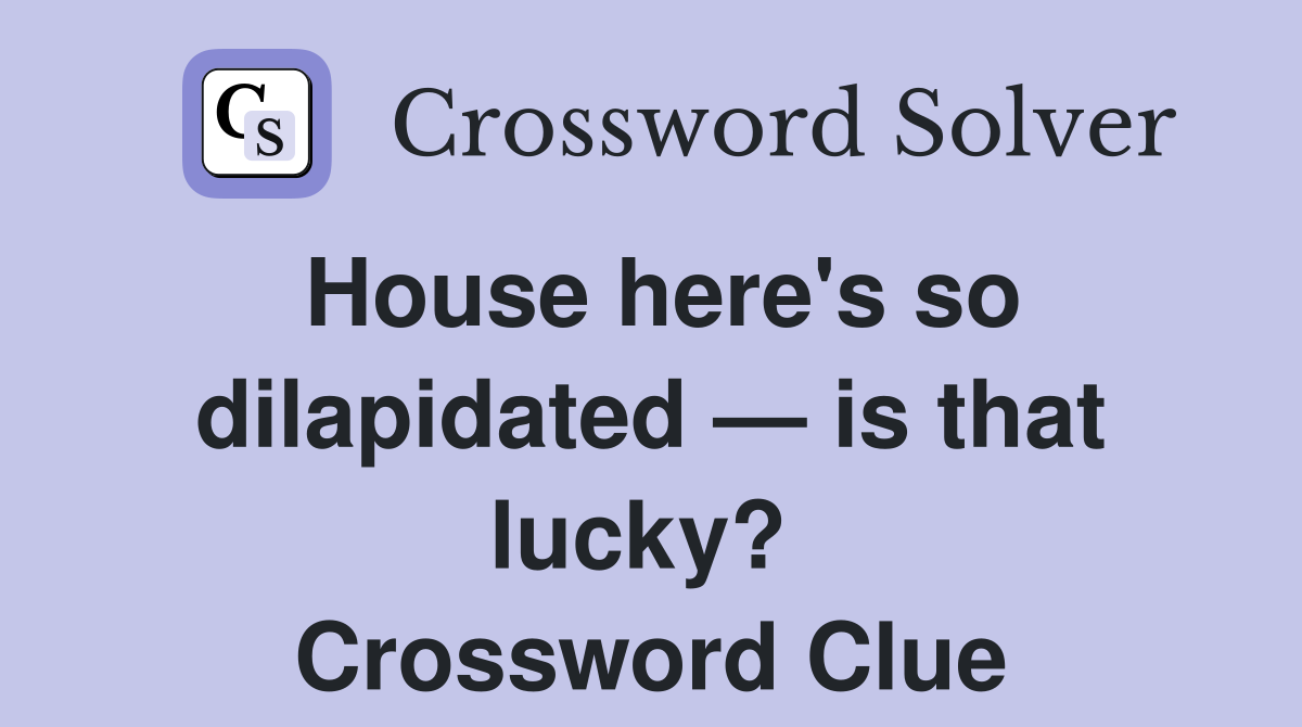 House here's so dilapidated — is that lucky?  Crossword Clue