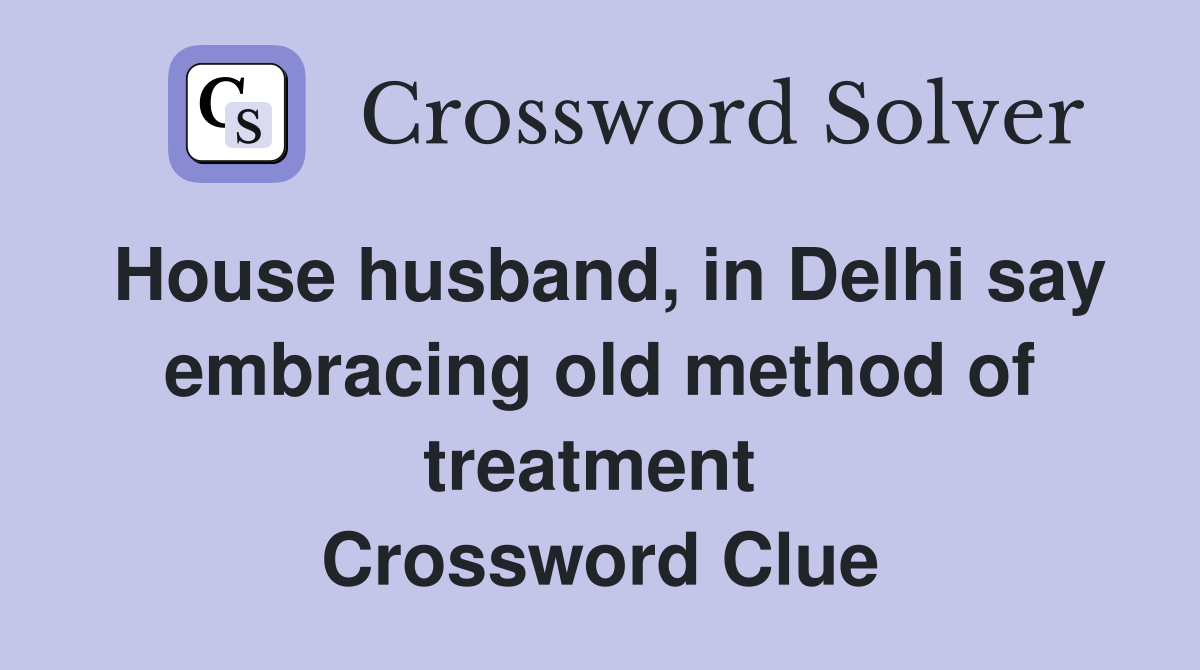 House husband, in Delhi say embracing old method of treatment  Crossword Clue