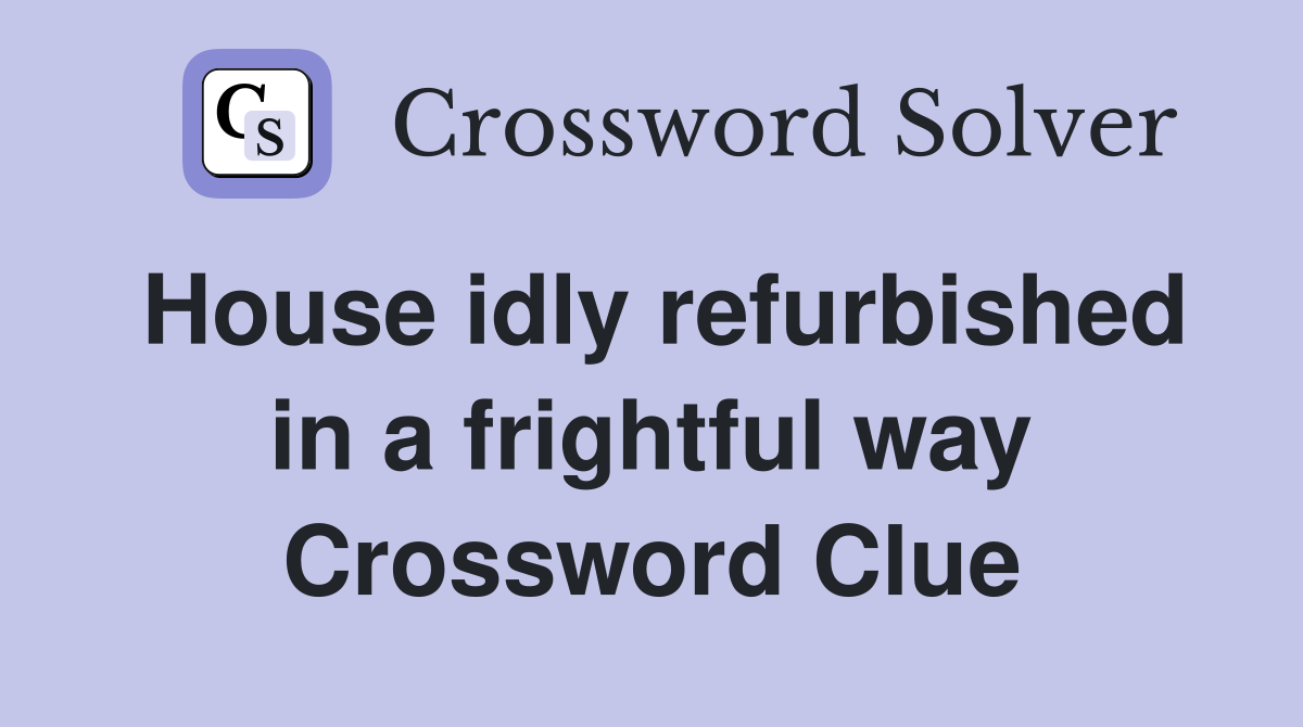 House idly refurbished in a frightful way Crossword Clue