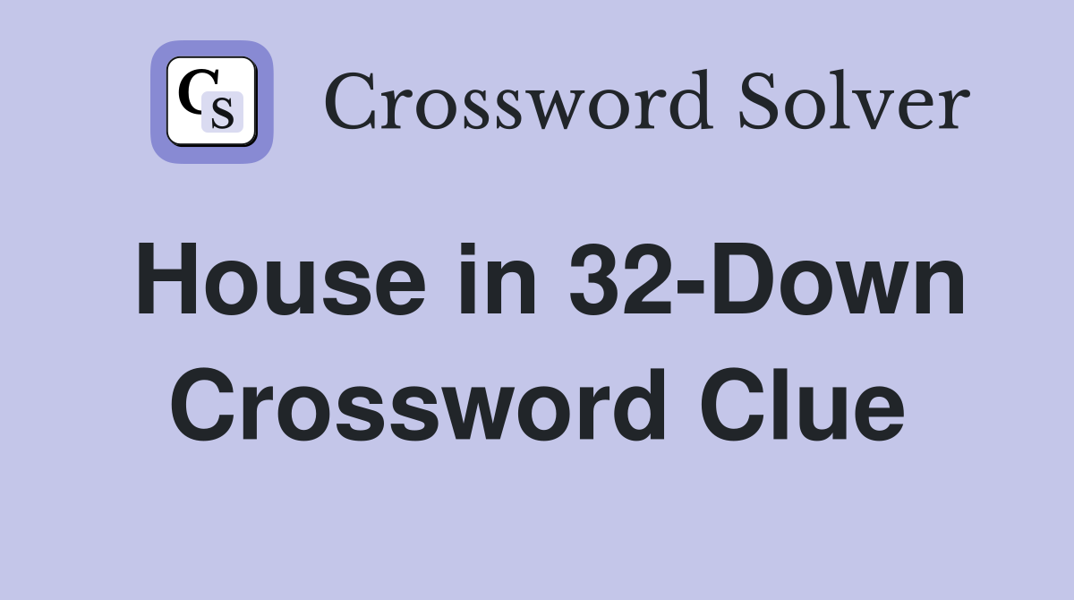 House in 32-Down Crossword Clue
