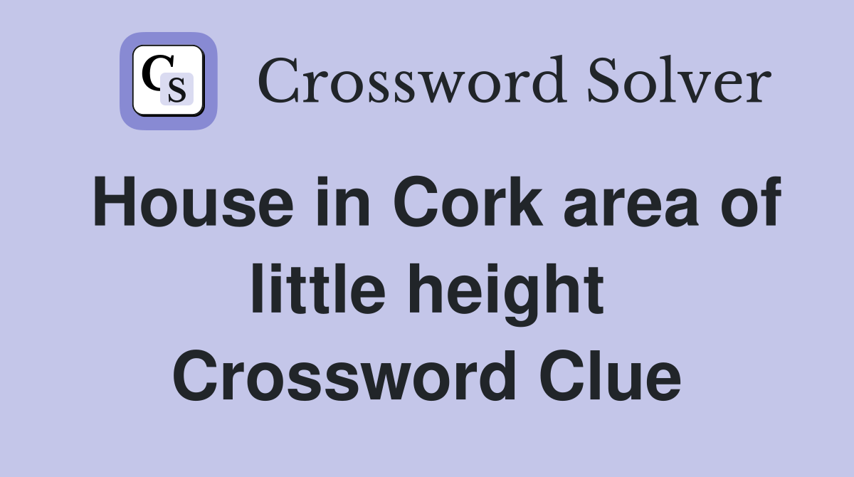 House in Cork area of little height Crossword Clue