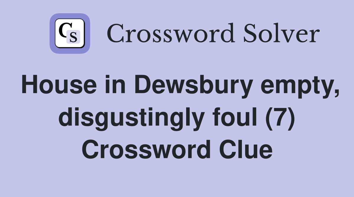 House in Dewsbury empty, disgustingly foul (7) Crossword Clue