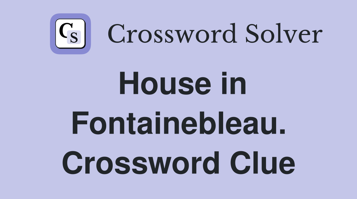 House in Fontainebleau. Crossword Clue