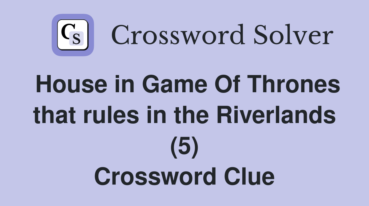 House in Game Of Thrones that rules in the Riverlands (5) Crossword Clue