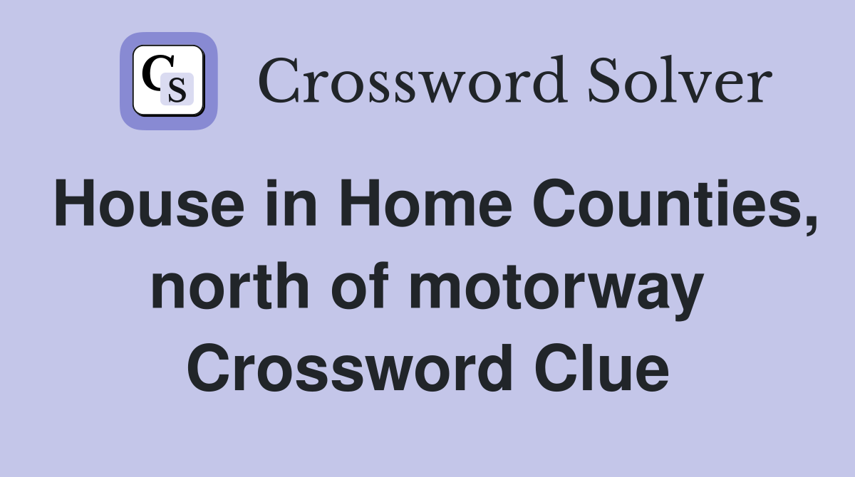 House in Home Counties, north of motorway Crossword Clue