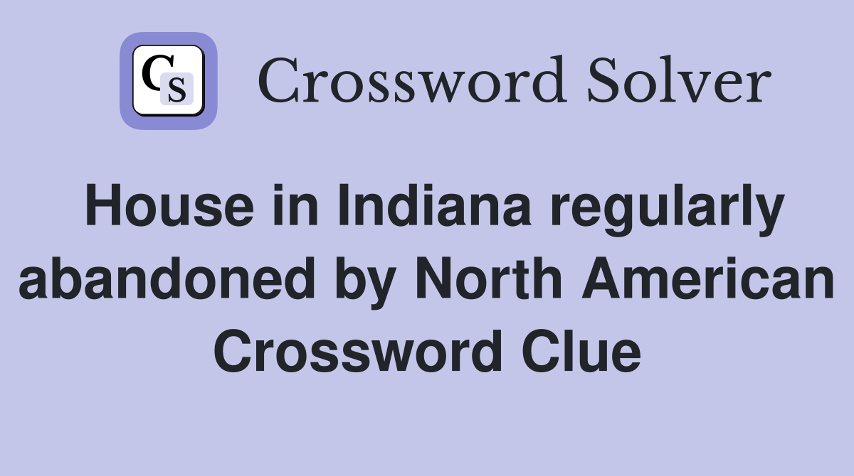 House in Indiana regularly abandoned by North American Crossword Clue