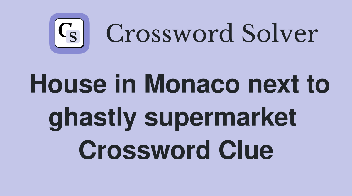 House in Monaco next to ghastly supermarket  Crossword Clue
