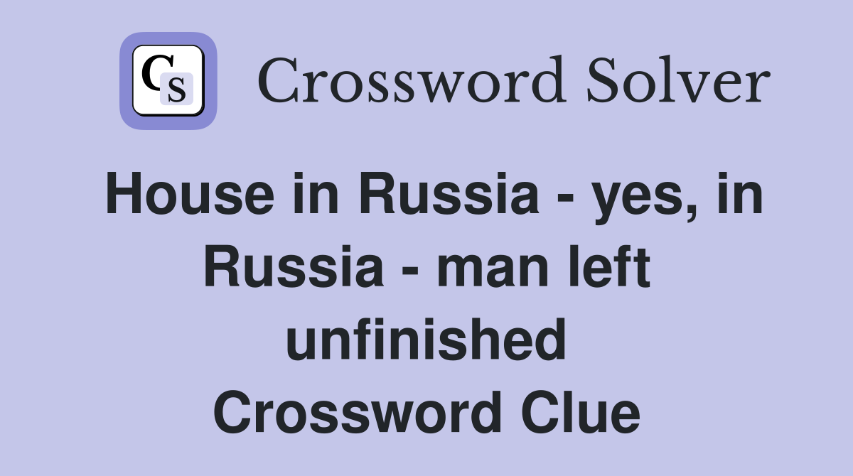House in Russia - yes, in Russia - man left unfinished Crossword Clue