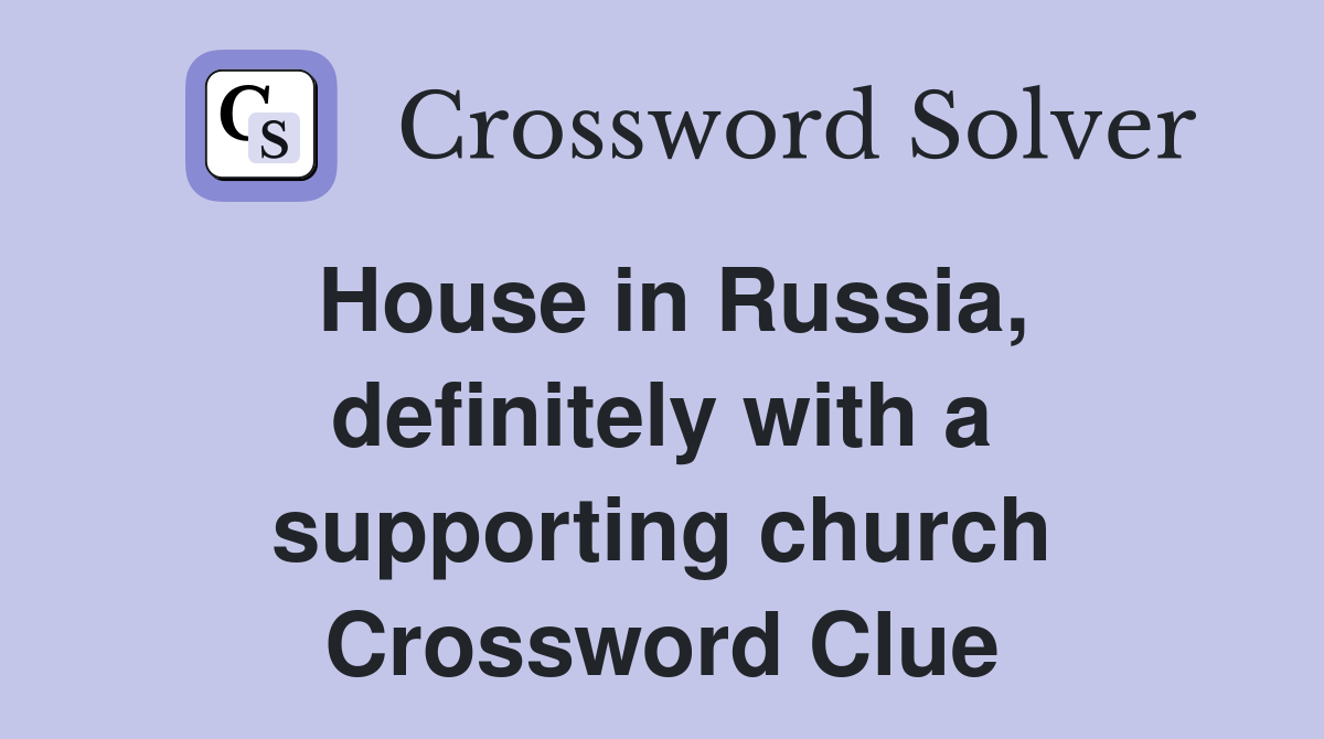 House in Russia, definitely with a supporting church Crossword Clue