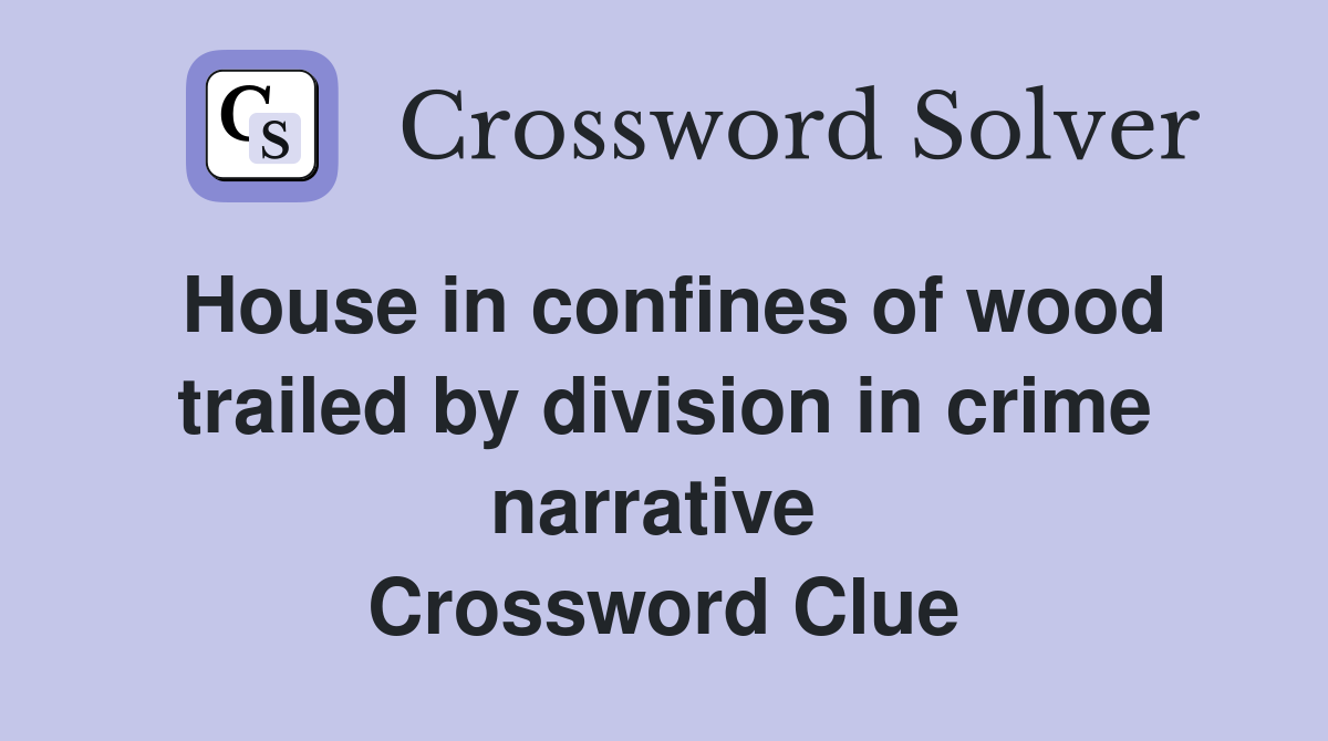 House in confines of wood trailed by division in crime narrative  Crossword Clue